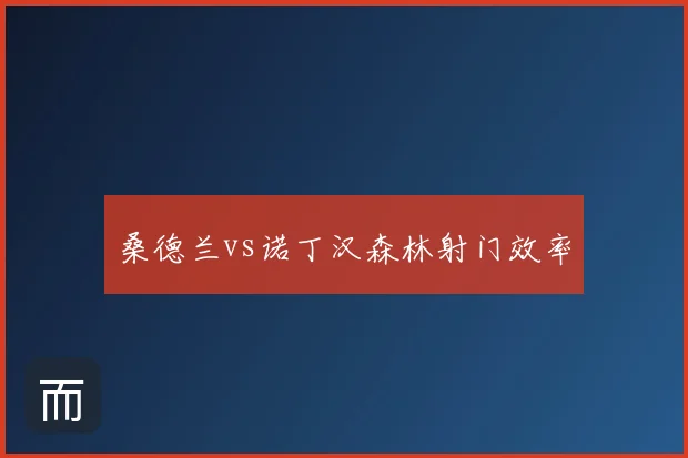 桑德兰vs诺丁汉森林射门效率