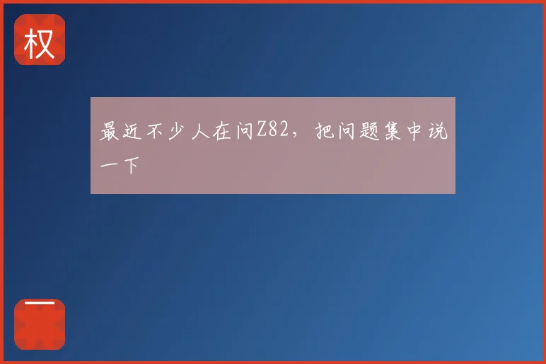 最近不少人在问Z82，把问题集中说一下