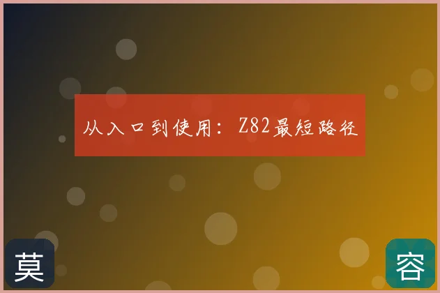 从入口到使用：Z82最短路径