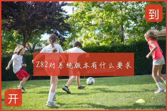 Z82对系统版本有什么要求