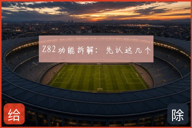 Z82功能拆解：先认这几个