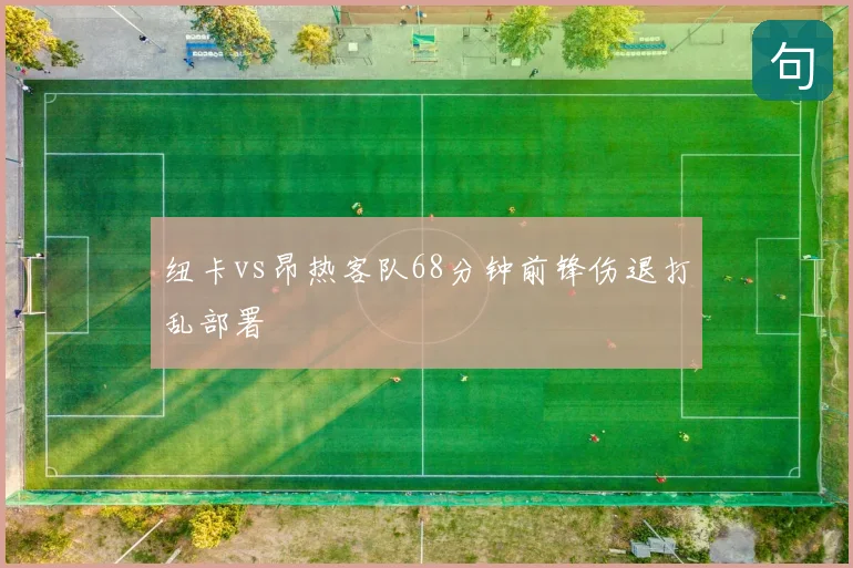 纽卡vs昂热客队68分钟前锋伤退打乱部署